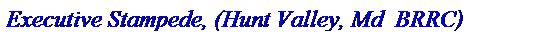 Text Box: Executive Stampede, (Hunt Valley, Md  BRRC) 
